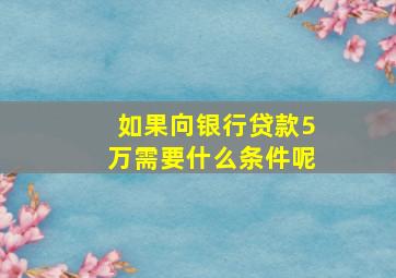 如果向银行贷款5万需要什么条件呢