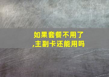 如果套餐不用了,主副卡还能用吗