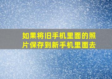 如果将旧手机里面的照片保存到新手机里面去