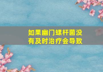 如果幽门螺杆菌没有及时治疗会导致