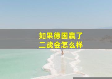 如果德国赢了二战会怎么样