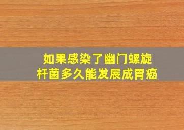 如果感染了幽门螺旋杆菌多久能发展成胃癌