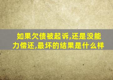 如果欠债被起诉,还是没能力偿还,最坏的结果是什么样