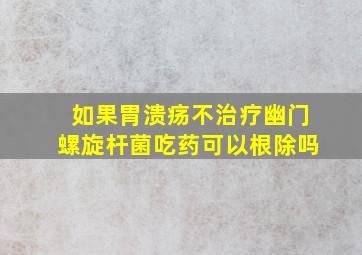 如果胃溃疡不治疗幽门螺旋杆菌吃药可以根除吗