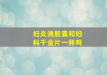 妇炎消胶囊和妇科千金片一样吗