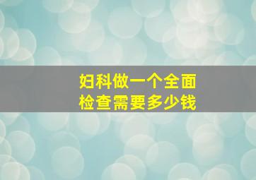 妇科做一个全面检查需要多少钱