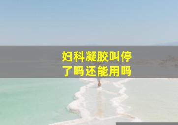 妇科凝胶叫停了吗还能用吗