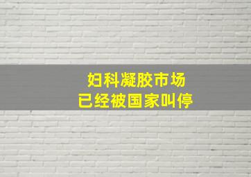 妇科凝胶市场已经被国家叫停