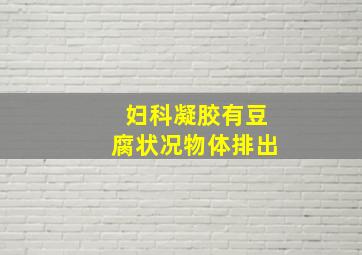 妇科凝胶有豆腐状况物体排出