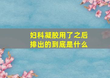 妇科凝胶用了之后排出的到底是什么