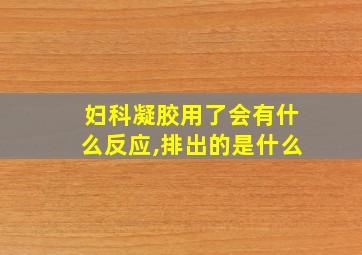 妇科凝胶用了会有什么反应,排出的是什么