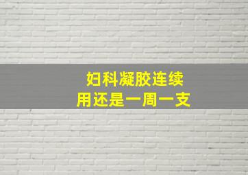 妇科凝胶连续用还是一周一支