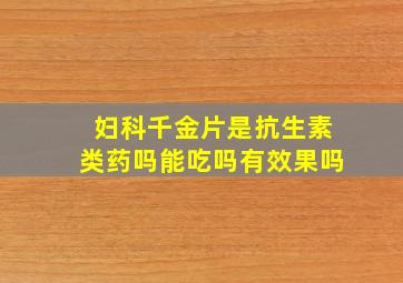 妇科千金片是抗生素类药吗能吃吗有效果吗