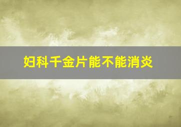 妇科千金片能不能消炎