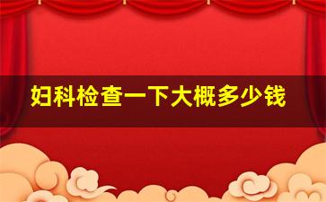 妇科检查一下大概多少钱