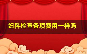 妇科检查各项费用一样吗