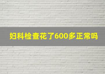 妇科检查花了600多正常吗