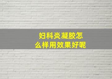 妇科炎凝胶怎么样用效果好呢