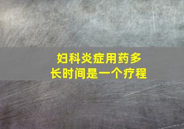 妇科炎症用药多长时间是一个疗程