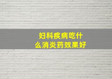 妇科疾病吃什么消炎药效果好