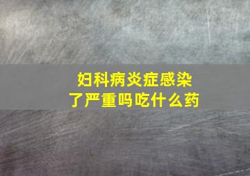 妇科病炎症感染了严重吗吃什么药