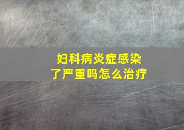 妇科病炎症感染了严重吗怎么治疗