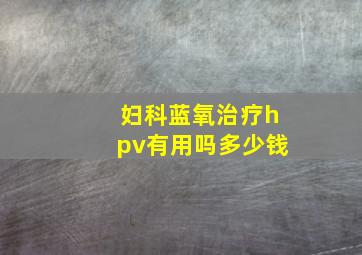 妇科蓝氧治疗hpv有用吗多少钱