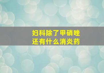 妇科除了甲硝唑还有什么消炎药