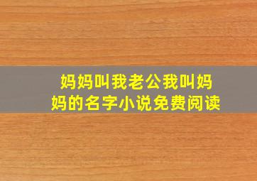 妈妈叫我老公我叫妈妈的名字小说免费阅读