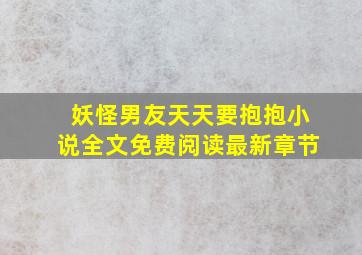 妖怪男友天天要抱抱小说全文免费阅读最新章节