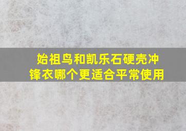 始祖鸟和凯乐石硬壳冲锋衣哪个更适合平常使用