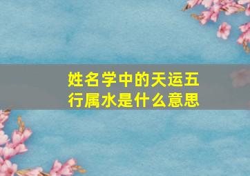 姓名学中的天运五行属水是什么意思