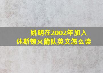 姚明在2002年加入休斯顿火箭队英文怎么读