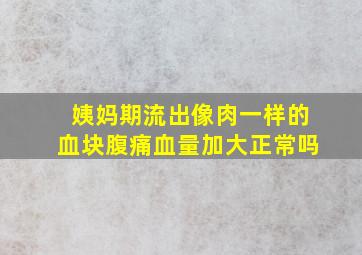 姨妈期流出像肉一样的血块腹痛血量加大正常吗