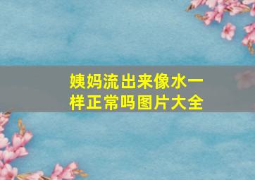 姨妈流出来像水一样正常吗图片大全