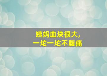 姨妈血块很大,一坨一坨不腹痛