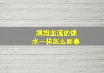 姨妈血流的像水一样怎么回事