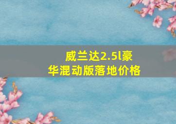 威兰达2.5l豪华混动版落地价格