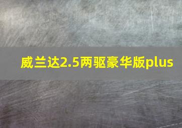 威兰达2.5两驱豪华版plus