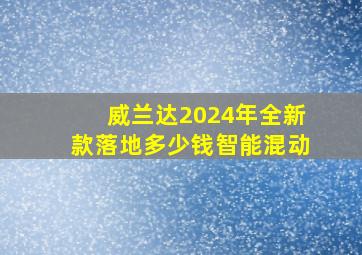 威兰达2024年全新款落地多少钱智能混动