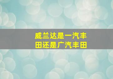 威兰达是一汽丰田还是广汽丰田