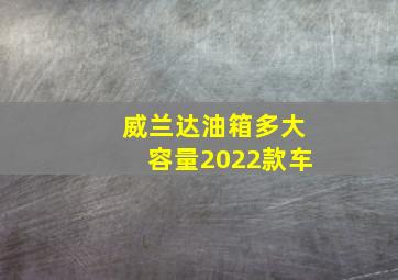 威兰达油箱多大容量2022款车