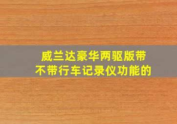 威兰达豪华两驱版带不带行车记录仪功能的