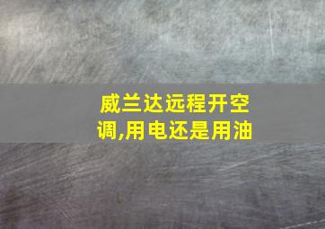 威兰达远程开空调,用电还是用油