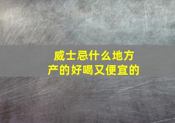 威士忌什么地方产的好喝又便宜的