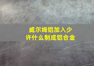 威尔姆铝加入少许什么制成铝合金