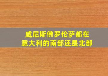 威尼斯佛罗伦萨都在意大利的南部还是北部