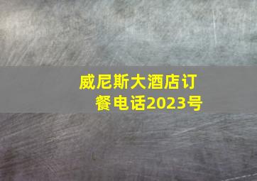 威尼斯大酒店订餐电话2023号