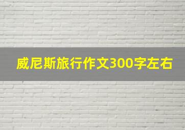 威尼斯旅行作文300字左右