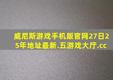 威尼斯游戏手机版官网27日25年地址最新.五游戏大厅.cc